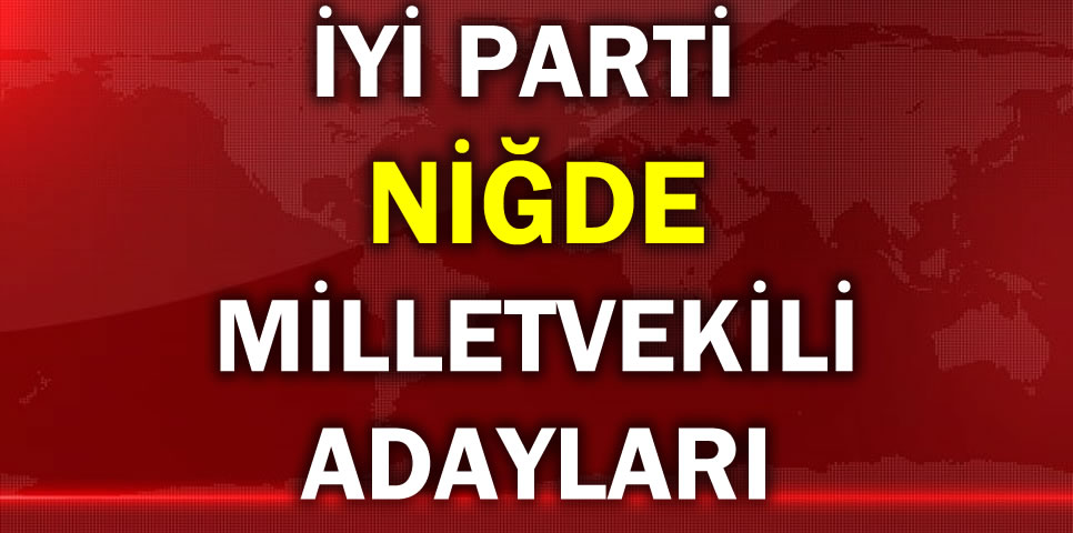 İYİ PARTİ NİĞDE MİLLETVEKİLİ ADAY LİSTESİ